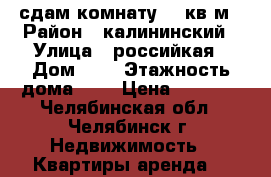 сдам комнату 24 кв/м › Район ­ калининский › Улица ­ российкая › Дом ­ 4 › Этажность дома ­ 3 › Цена ­ 4 000 - Челябинская обл., Челябинск г. Недвижимость » Квартиры аренда   